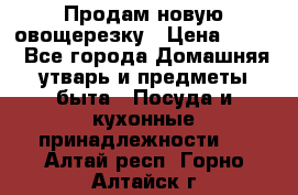 Продам новую овощерезку › Цена ­ 300 - Все города Домашняя утварь и предметы быта » Посуда и кухонные принадлежности   . Алтай респ.,Горно-Алтайск г.